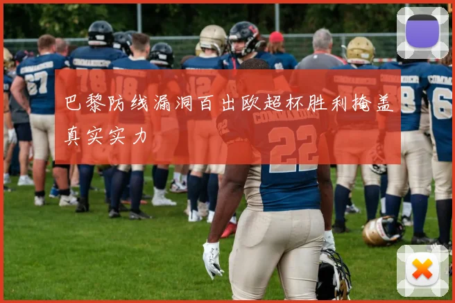巴黎防线漏洞百出欧超杯胜利掩盖真实实力