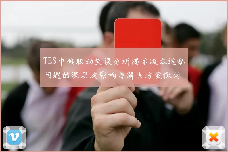 TES中路联动失误分析揭示版本适配问题的深层次影响与解决方案探讨