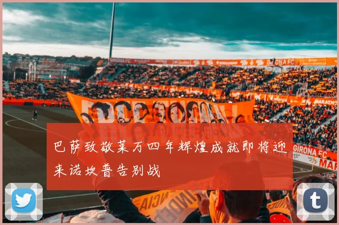 巴萨致敬莱万四年辉煌成就即将迎来诺坎普告别战