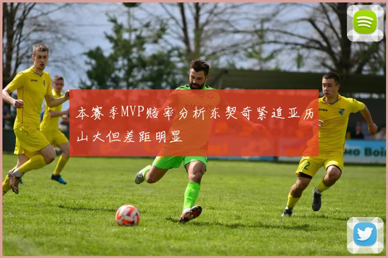 本赛季MVP赔率分析东契奇紧追亚历山大但差距明显