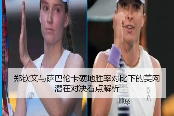 郑钦文与萨巴伦卡硬地胜率对比下的美网潜在对决看点解析
